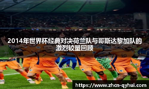 2014年世界杯经典对决荷兰队与哥斯达黎加队的激烈较量回顾